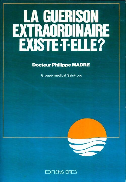 La guérison extraordinaire existe-t-elle ? - Philippe Madre - Livre