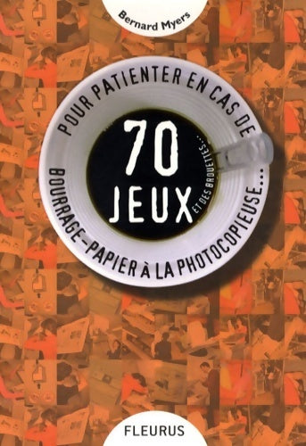 70 jeux et des brouettes... Pour patienter en cas de bourrage-papier à la photocopieuse - Bernard Myers - Livre