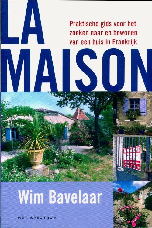 La maison. Praktische gids voor het zoeken naar en bewonen van een huis in frankrijk - Wim Bavelaar - Livre