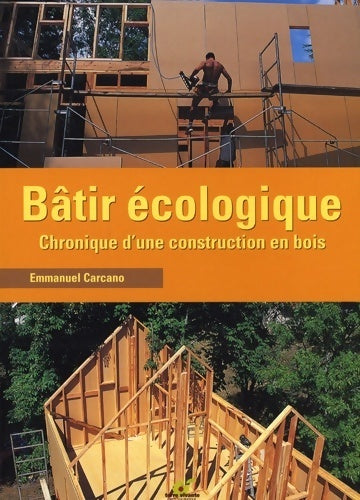 Bâtir écologique. Chronique d'une construction en bois - Emmanuel Carcano - Livre