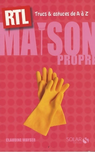 Maison propre. Trucs et astuces de A à Z - Claudine Wayser - Livre